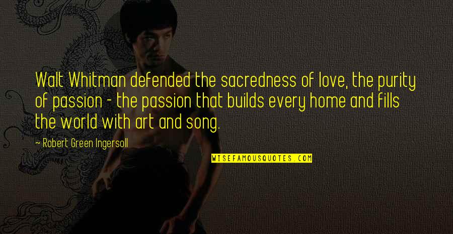 Passion Art Quotes By Robert Green Ingersoll: Walt Whitman defended the sacredness of love, the