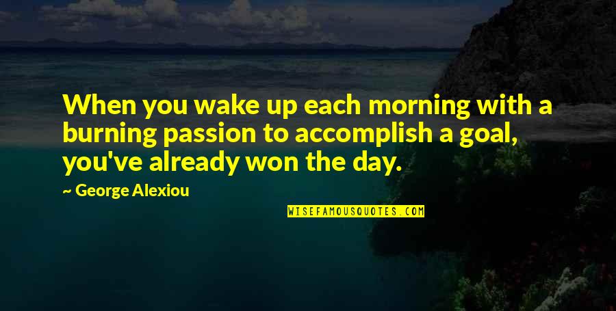 Passion Burning Quotes By George Alexiou: When you wake up each morning with a