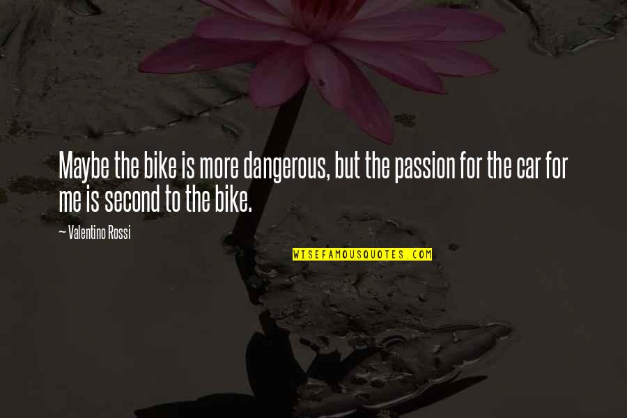 Passion Car Quotes By Valentino Rossi: Maybe the bike is more dangerous, but the