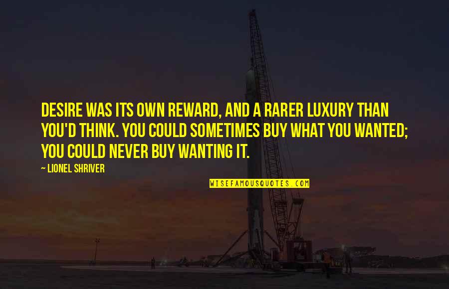Passion Drives Quotes By Lionel Shriver: Desire was its own reward, and a rarer