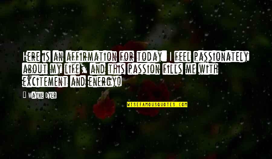 Passion Excitement Quotes By Wayne Dyer: Here is an affirmation for today: I feel