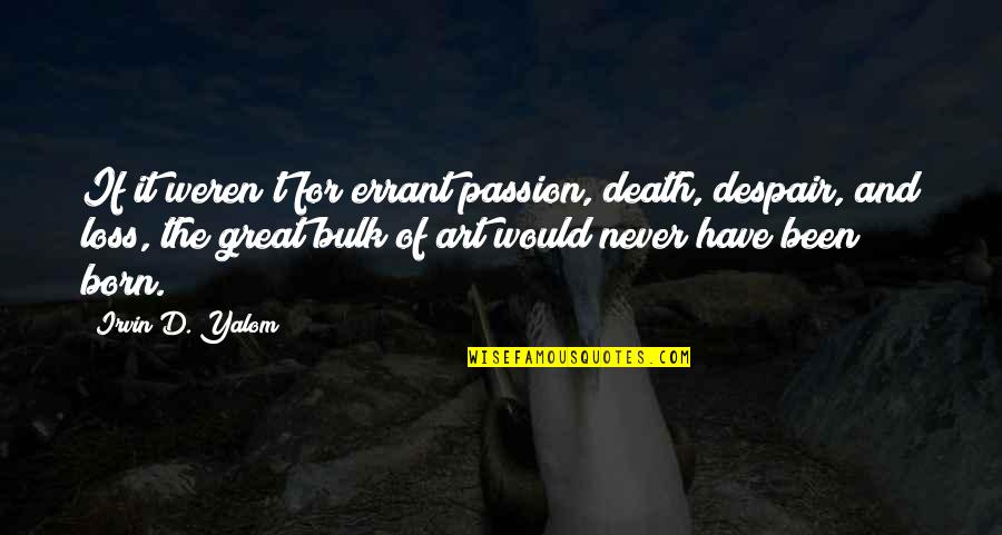 Passion For Art Quotes By Irvin D. Yalom: If it weren't for errant passion, death, despair,