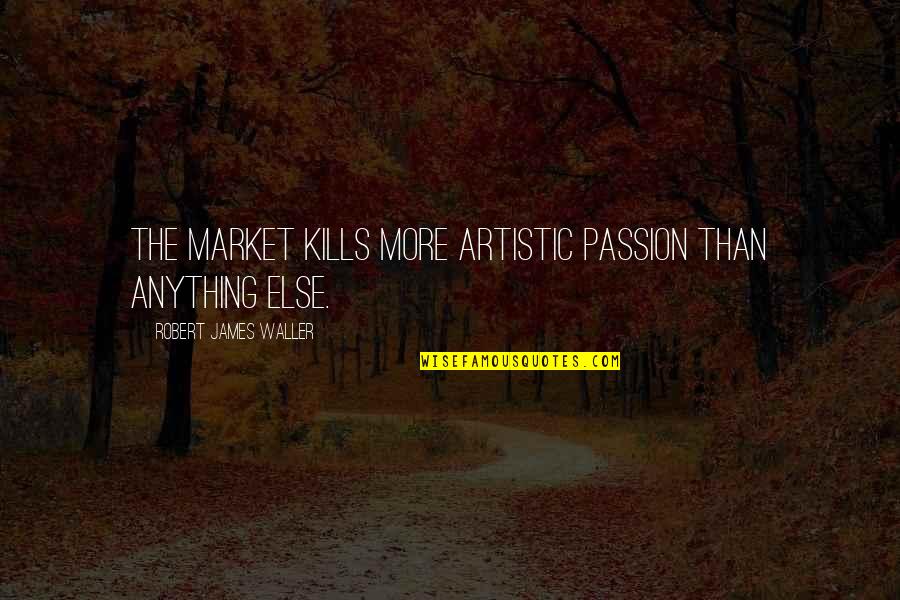 Passion For Art Quotes By Robert James Waller: The market kills more artistic passion than anything