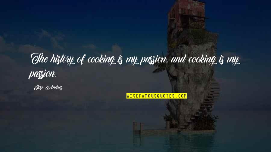 Passion For Cooking Quotes By Jose Andres: The history of cooking is my passion, and