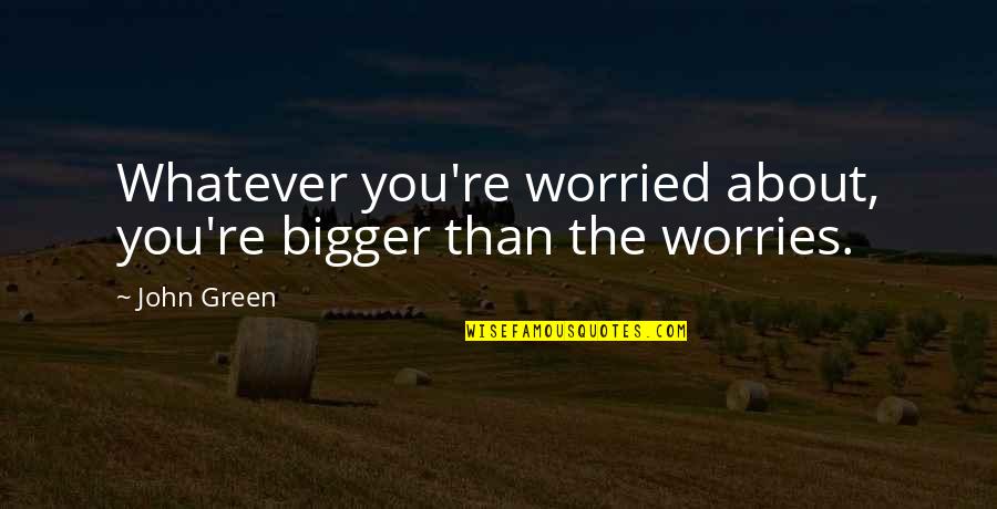 Passion For Flying Quotes By John Green: Whatever you're worried about, you're bigger than the