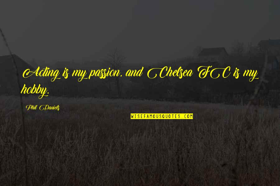 Passion For Hobby Quotes By Phil Daniels: Acting is my passion, and Chelsea FC is