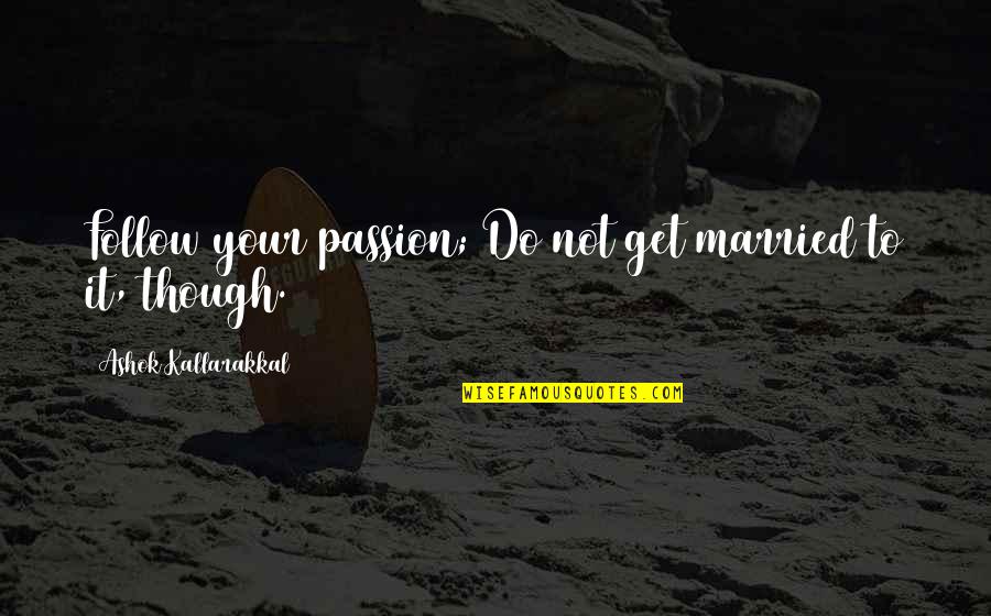 Passion For Job Quotes By Ashok Kallarakkal: Follow your passion; Do not get married to Passion For Job Quotes By Ashok Kallarakkal: Follow your passion; Do not get married to