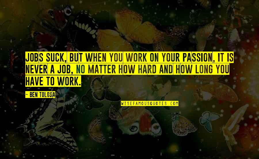 Passion For Job Quotes By Ben Tolosa: Jobs suck, but when you work on your Passion For Job Quotes By Ben Tolosa: Jobs suck, but when you work on your