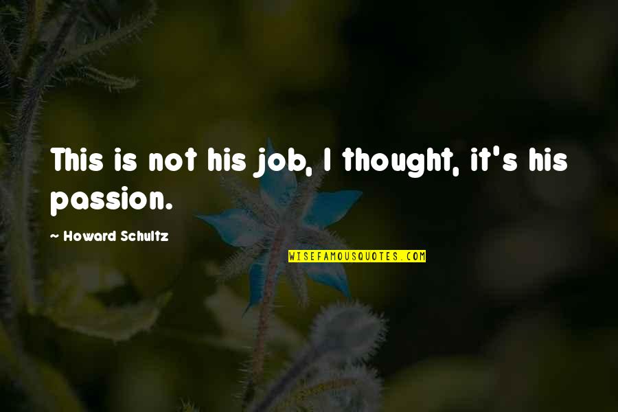 Passion For Job Quotes By Howard Schultz: This is not his job, I thought, it's Passion For Job Quotes By Howard Schultz: This is not his job, I thought, it's