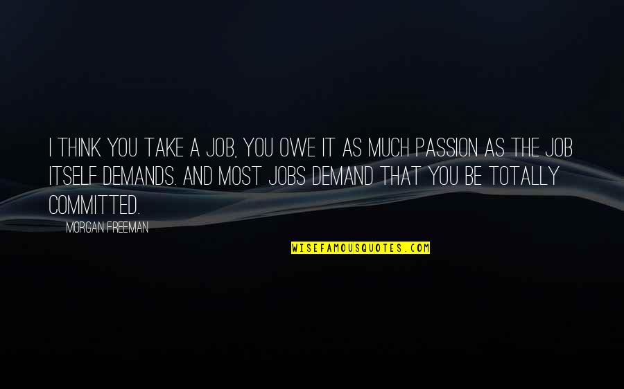 Passion For Job Quotes By Morgan Freeman: I think you take a job, you owe Passion For Job Quotes By Morgan Freeman: I think you take a job, you owe