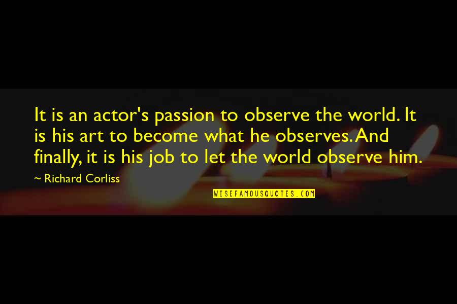 Passion For Job Quotes By Richard Corliss: It is an actor's passion to observe the Passion For Job Quotes By Richard Corliss: It is an actor's passion to observe the