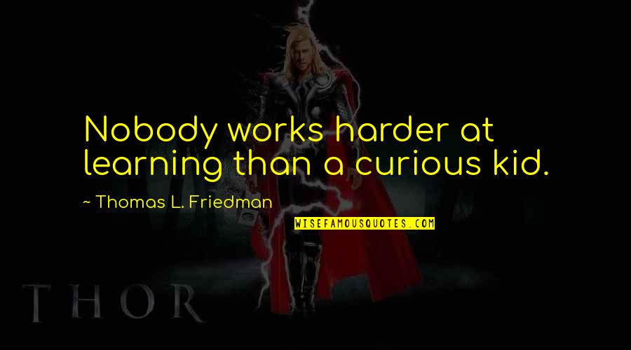 Passion For Learning Quotes By Thomas L. Friedman: Nobody works harder at learning than a curious