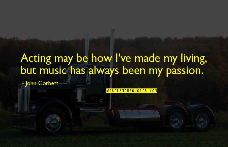 Passion For Music Quotes By John Corbett: Acting may be how I've made my living,