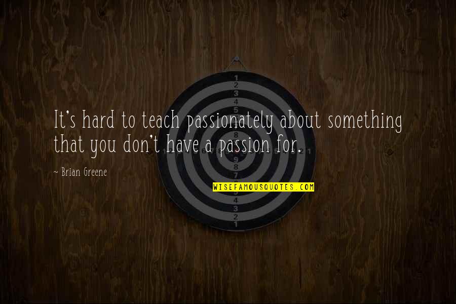 Passion For Something Quotes By Brian Greene: It's hard to teach passionately about something that