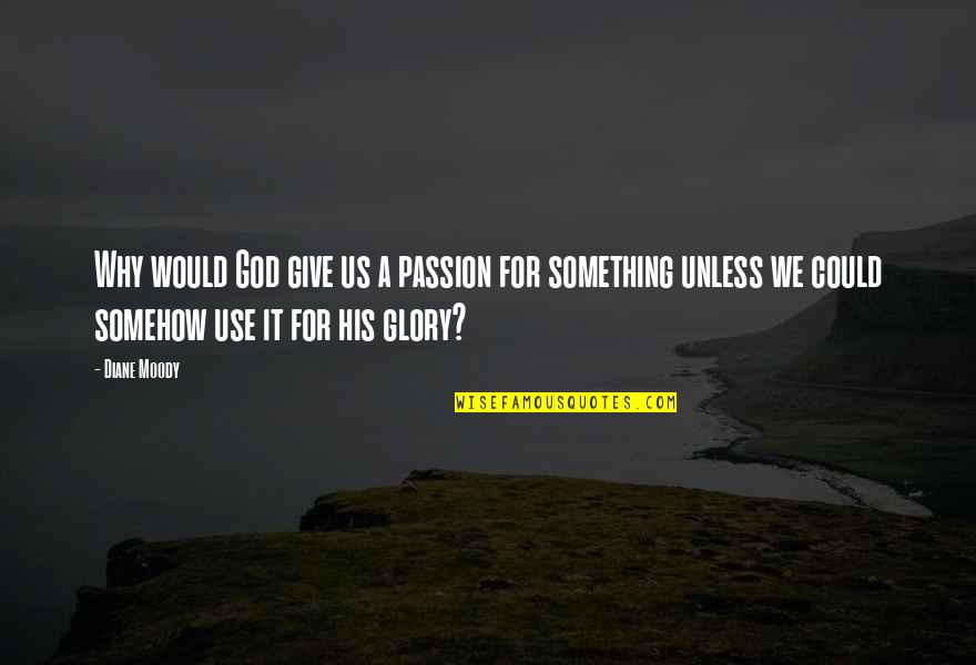 Passion For Something Quotes By Diane Moody: Why would God give us a passion for