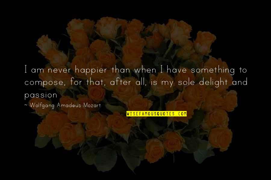 Passion For Something Quotes By Wolfgang Amadeus Mozart: I am never happier than when I have