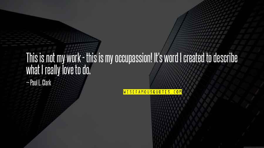 Passion For What You Do Quotes By Paul L. Clark: This is not my work - this is