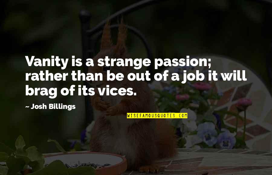 Passion For Your Job Quotes By Josh Billings: Vanity is a strange passion; rather than be