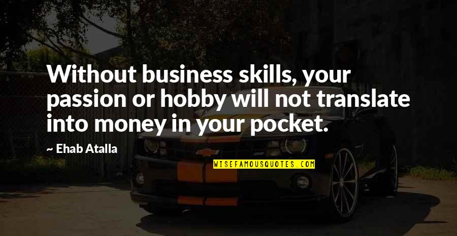 Passion Hobby Quotes By Ehab Atalla: Without business skills, your passion or hobby will Passion Hobby Quotes By Ehab Atalla: Without business skills, your passion or hobby will