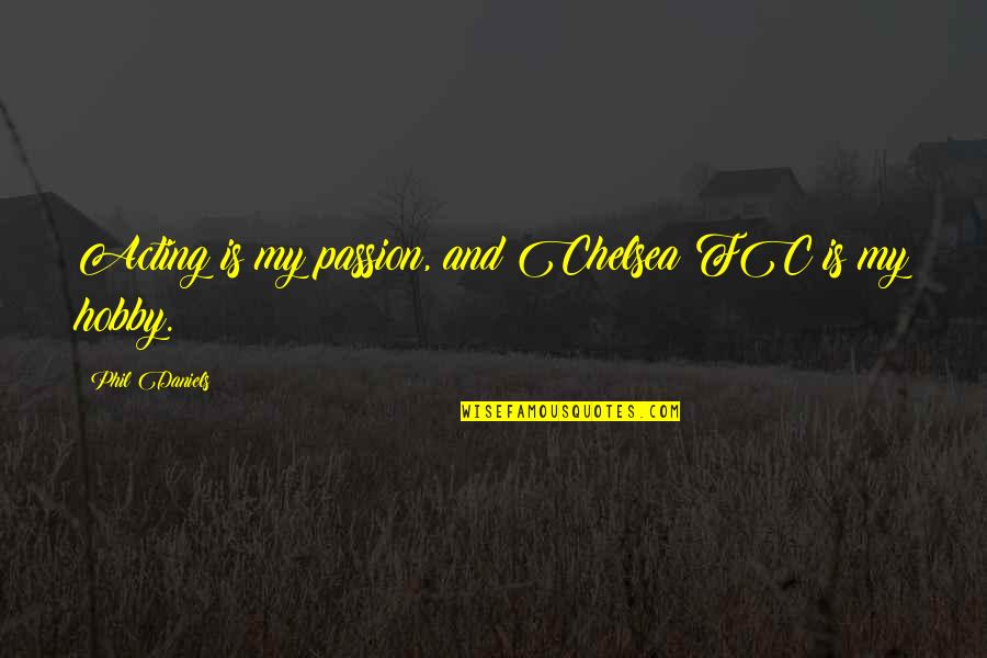 Passion Hobby Quotes By Phil Daniels: Acting is my passion, and Chelsea FC is Passion Hobby Quotes By Phil Daniels: Acting is my passion, and Chelsea FC is