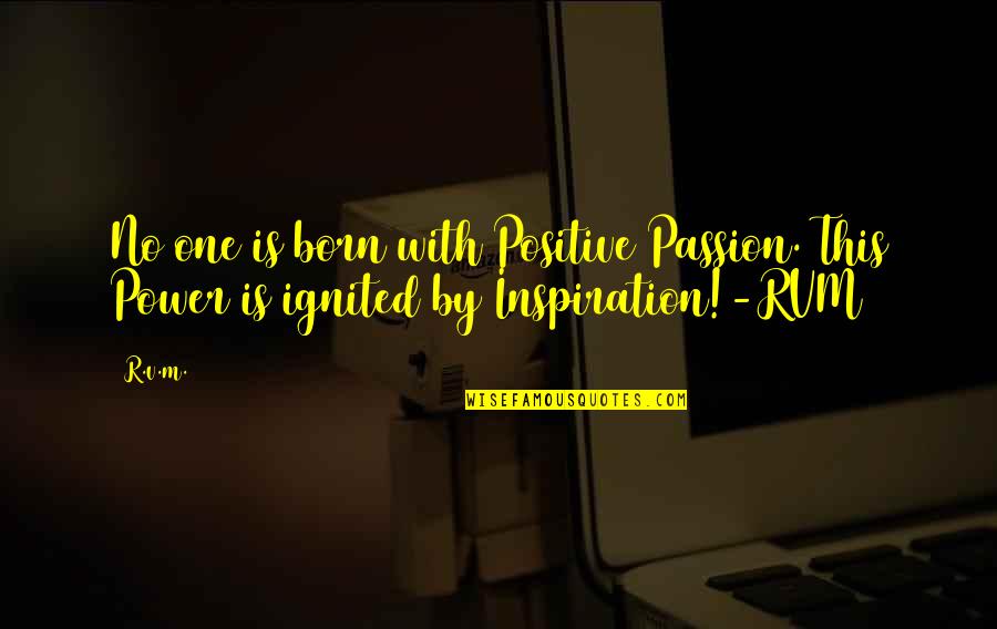 Passion Ignited Quotes By R.v.m.: No one is born with Positive Passion. This