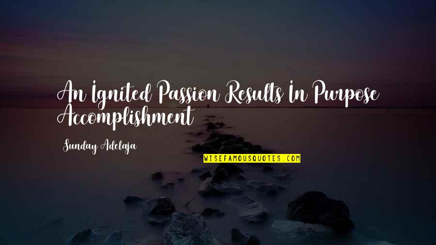 Passion Ignited Quotes By Sunday Adelaja: An Ignited Passion Results In Purpose Accomplishment Passion Ignited Quotes By Sunday Adelaja: An Ignited Passion Results In Purpose Accomplishment