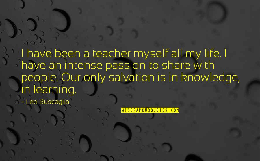 Passion In Knowledge Quotes By Leo Buscaglia: I have been a teacher myself all my Passion In Knowledge Quotes By Leo Buscaglia: I have been a teacher myself all my