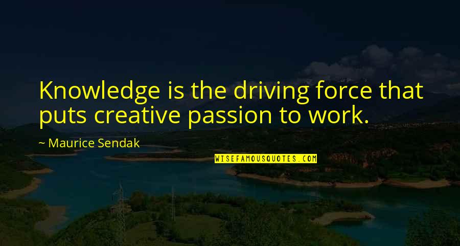 Passion In Knowledge Quotes By Maurice Sendak: Knowledge is the driving force that puts creative Passion In Knowledge Quotes By Maurice Sendak: Knowledge is the driving force that puts creative