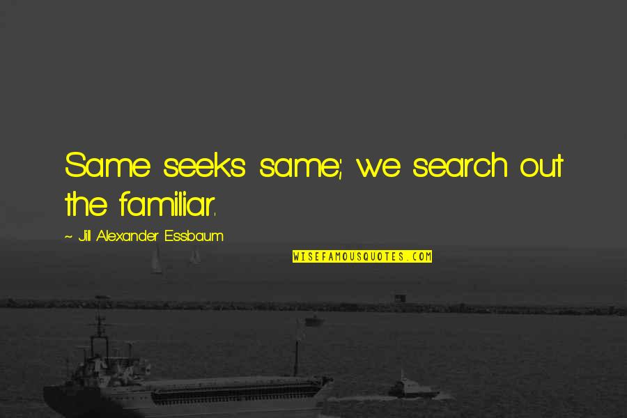 Passion In Sports Quotes By Jill Alexander Essbaum: Same seeks same; we search out the familiar.