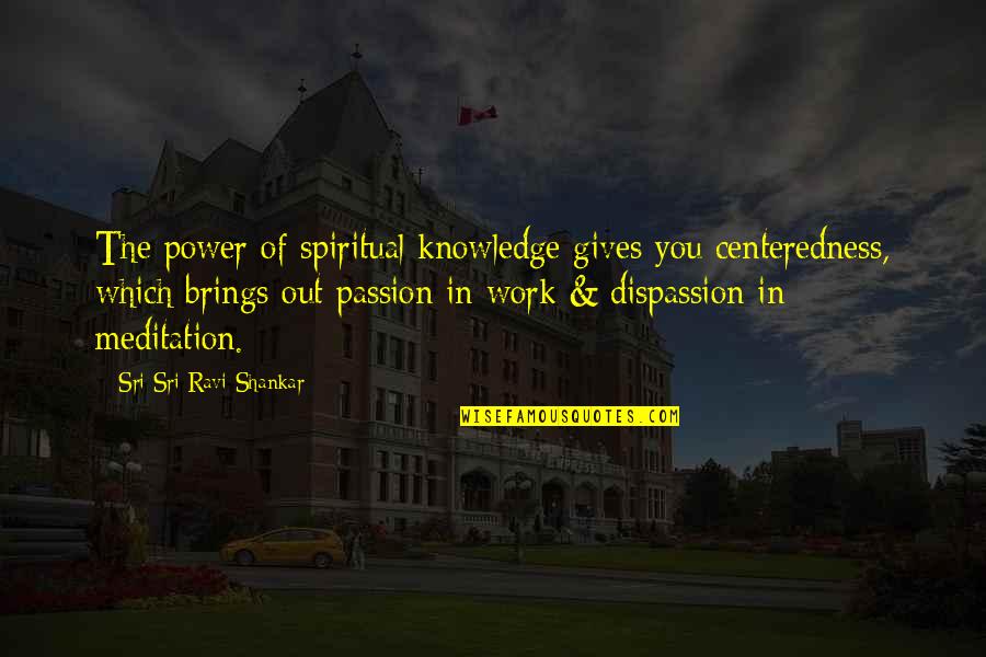 Passion In Work Quotes By Sri Sri Ravi Shankar: The power of spiritual knowledge gives you centeredness,