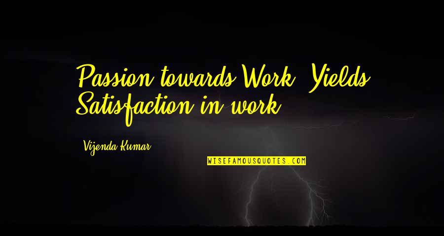 Passion In Work Quotes By Vijenda Kumar: Passion towards Work! Yields Satisfaction in work