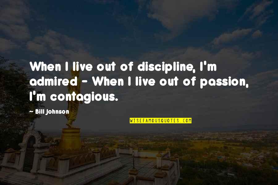 Passion Is Contagious Quotes By Bill Johnson: When I live out of discipline, I'm admired Passion Is Contagious Quotes By Bill Johnson: When I live out of discipline, I'm admired