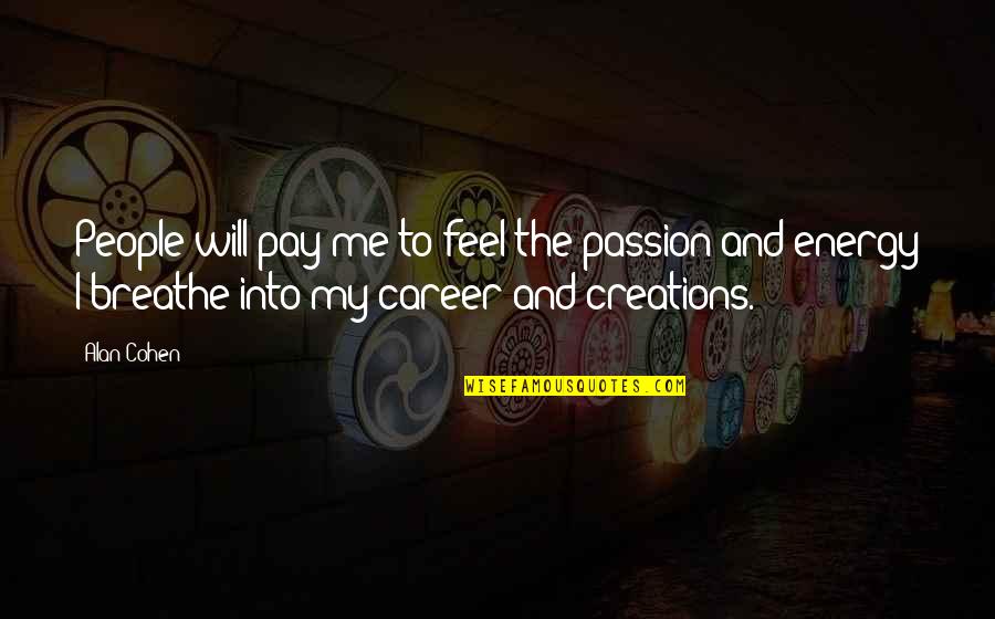 Passion Is Energy Quotes By Alan Cohen: People will pay me to feel the passion