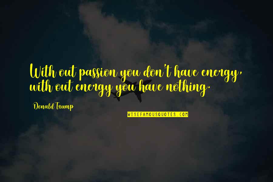 Passion Is Energy Quotes By Donald Trump: With out passion you don't have energy, with