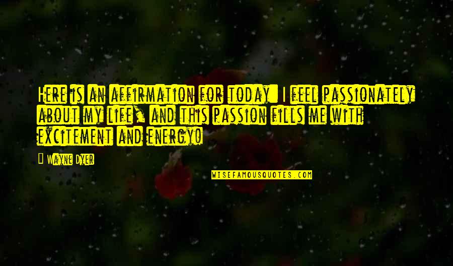 Passion Is Energy Quotes By Wayne Dyer: Here is an affirmation for today: I feel