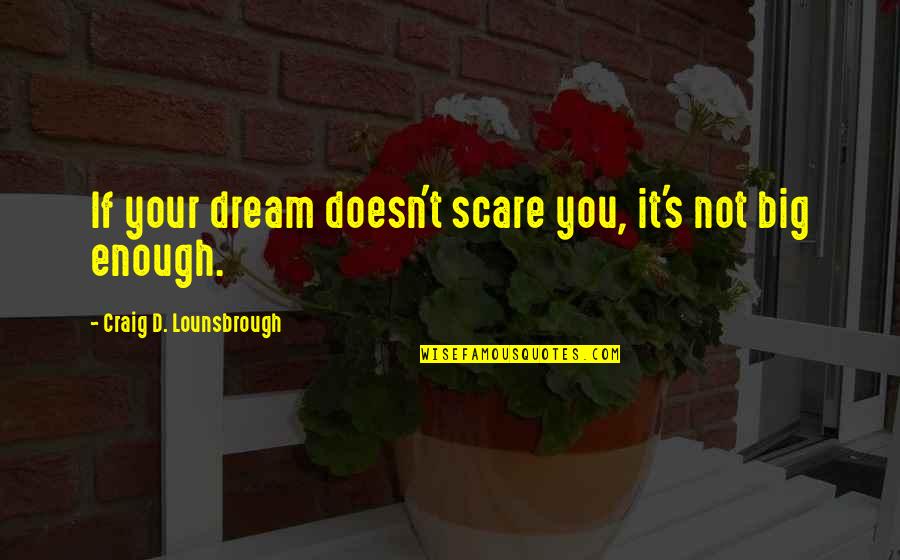 Passion Is Not Enough Quotes By Craig D. Lounsbrough: If your dream doesn't scare you, it's not