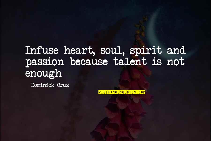 Passion Is Not Enough Quotes By Dominick Cruz: Infuse heart, soul, spirit and passion because talent