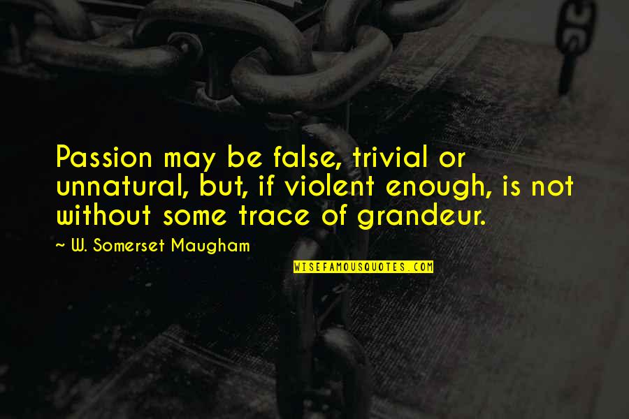 Passion Is Not Enough Quotes By W. Somerset Maugham: Passion may be false, trivial or unnatural, but,