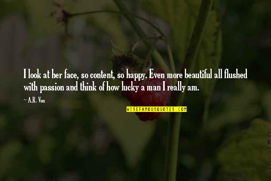 Passion Of A Man Quotes By A.R. Von: I look at her face, so content, so Passion Of A Man Quotes By A.R. Von: I look at her face, so content, so