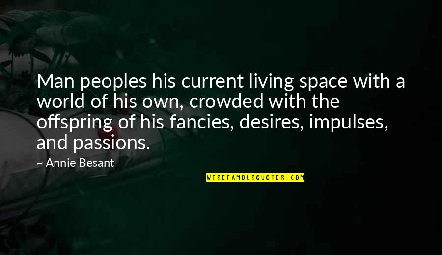 Passion Of A Man Quotes By Annie Besant: Man peoples his current living space with a Passion Of A Man Quotes By Annie Besant: Man peoples his current living space with a