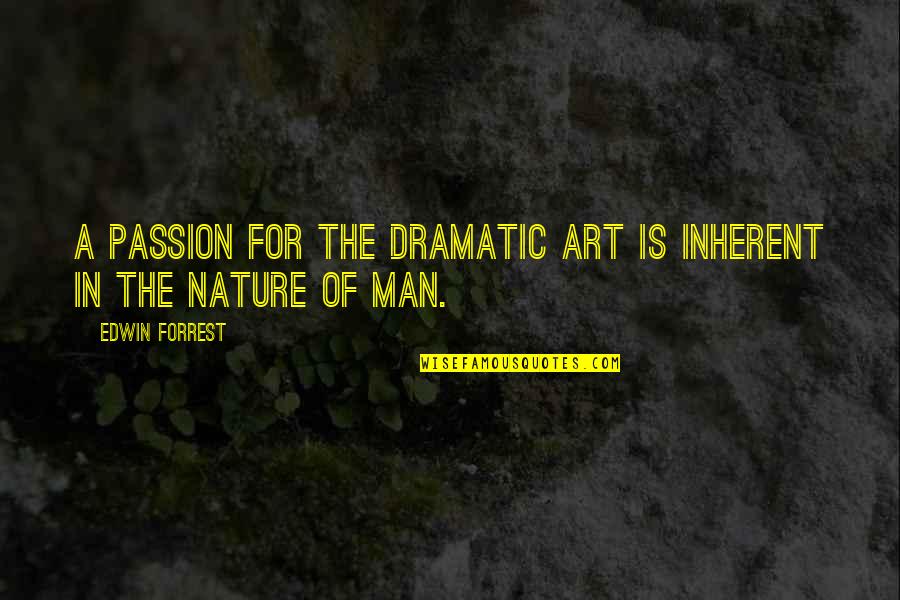 Passion Of A Man Quotes By Edwin Forrest: A passion for the dramatic art is inherent Passion Of A Man Quotes By Edwin Forrest: A passion for the dramatic art is inherent