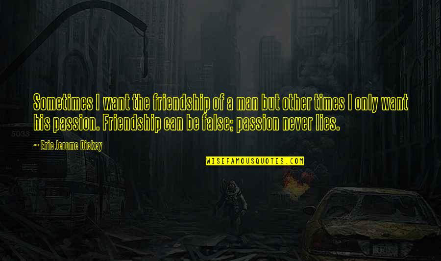 Passion Of A Man Quotes By Eric Jerome Dickey: Sometimes I want the friendship of a man Passion Of A Man Quotes By Eric Jerome Dickey: Sometimes I want the friendship of a man