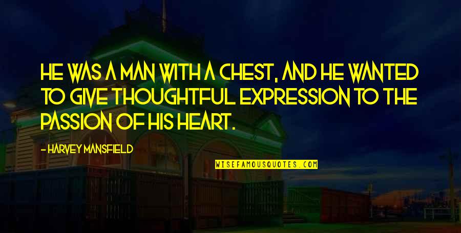 Passion Of A Man Quotes By Harvey Mansfield: He was a man with a chest, and Passion Of A Man Quotes By Harvey Mansfield: He was a man with a chest, and