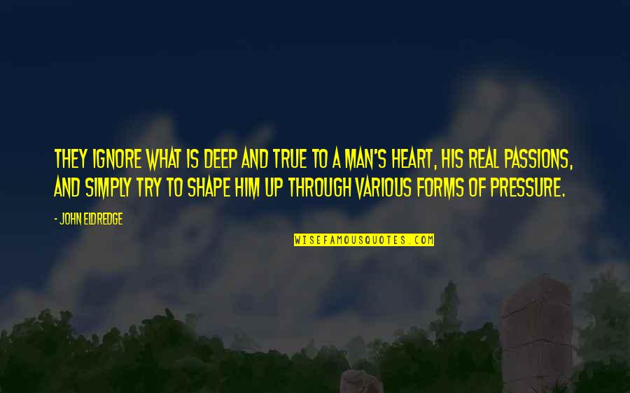Passion Of A Man Quotes By John Eldredge: They ignore what is deep and true to Passion Of A Man Quotes By John Eldredge: They ignore what is deep and true to
