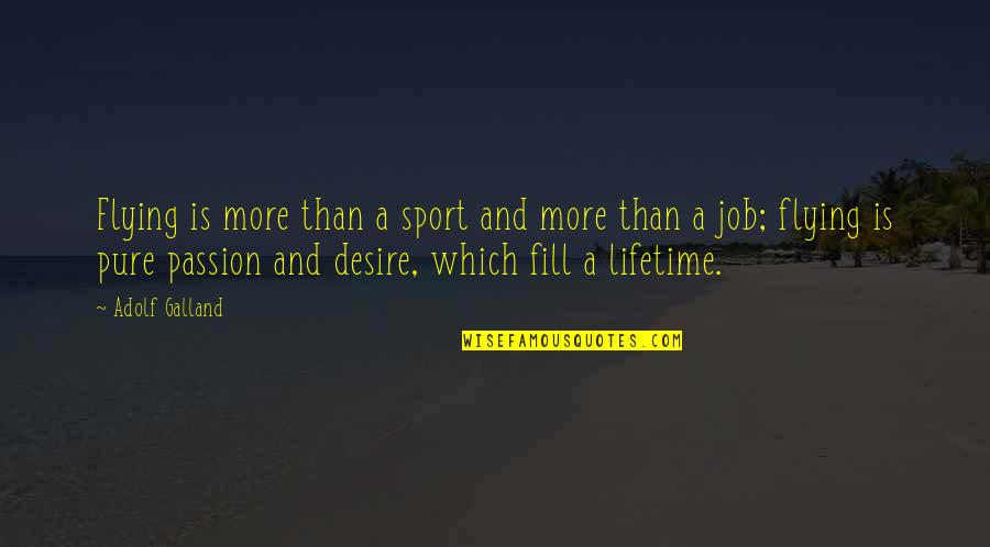Passion Of Sports Quotes By Adolf Galland: Flying is more than a sport and more Passion Of Sports Quotes By Adolf Galland: Flying is more than a sport and more