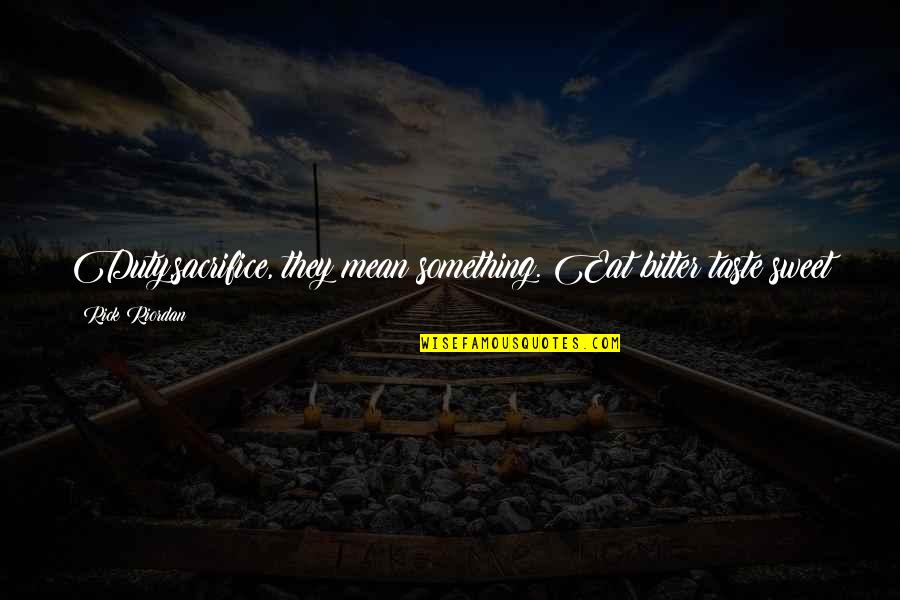 Passion Pit Quotes By Rick Riordan: Duty,sacrifice, they mean something. Eat bitter taste sweet Passion Pit Quotes By Rick Riordan: Duty,sacrifice, they mean something. Eat bitter taste sweet