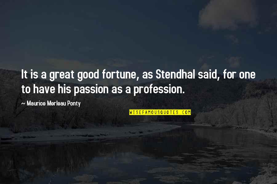 Passion Profession Quotes By Maurice Merleau Ponty: It is a great good fortune, as Stendhal