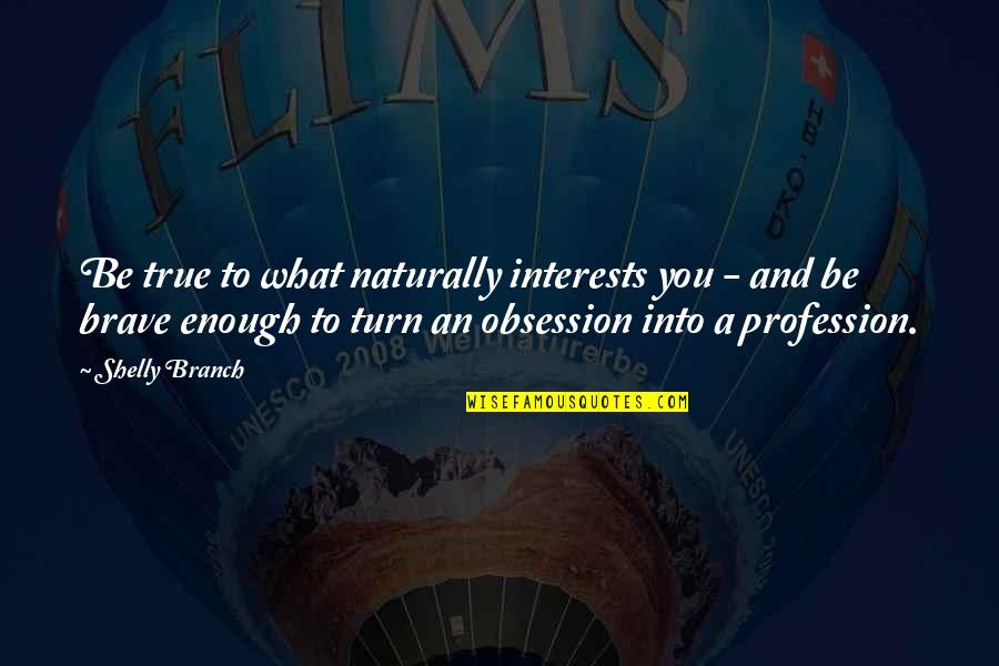 Passion Profession Quotes By Shelly Branch: Be true to what naturally interests you -