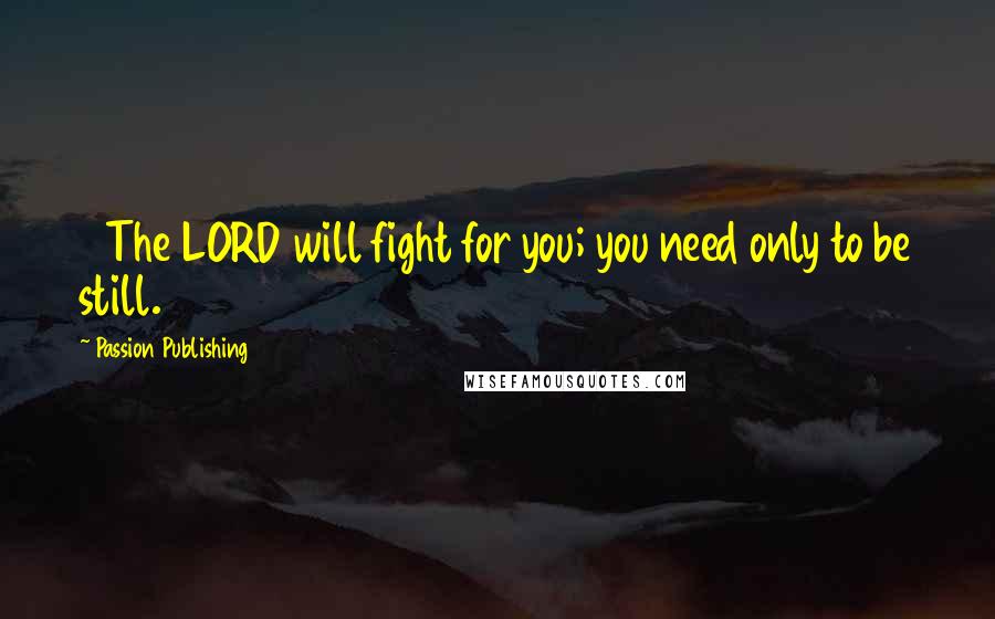 Passion Publishing quotes: 14The LORD will fight for you; you need only to be still.