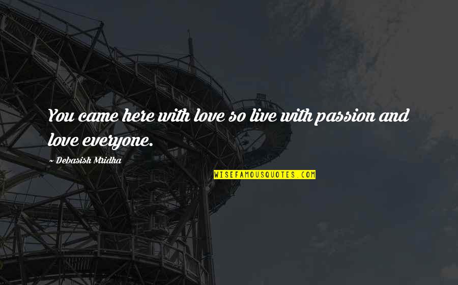 Passion Quotes And Quotes By Debasish Mridha: You came here with love so live with